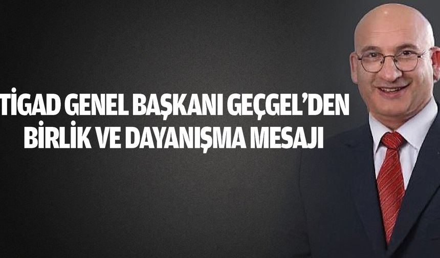 TİGAD Genel Başkanı Geçgel’den Birlik ve Dayanışma Mesajı